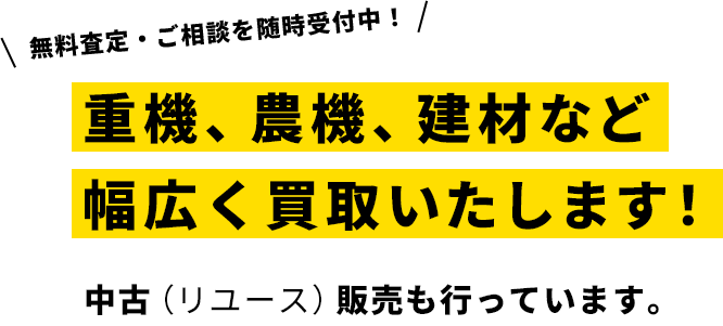 無料査定・ご相談を随時受付中！重機、農機、建材など幅広く買取いたします！中古（リユース）販売も行っています。