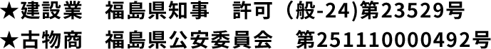 ★建設業 福島県知事 許可(般-24)第23529号★古物商 福島県公安委員会 第251110000492号