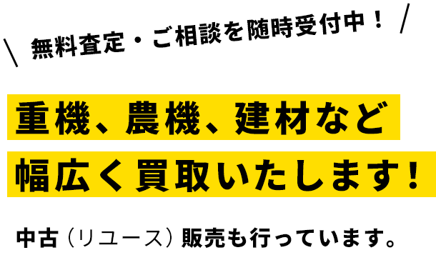 無料査定・ご相談を随時受付中！重機、農機、建材など幅広く買取いたします！中古（リユース）販売も行っています。